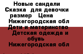 Новые сандали  “ Сказка“ для девочки 22 размер › Цена ­ 350 - Нижегородская обл. Дети и материнство » Детская одежда и обувь   . Нижегородская обл.